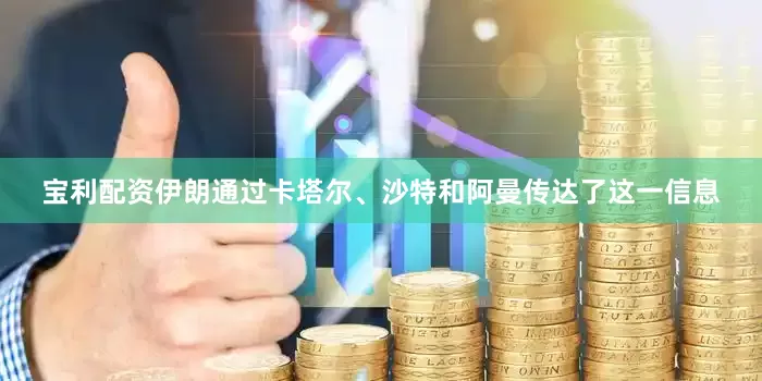 宝利配资伊朗通过卡塔尔、沙特和阿曼传达了这一信息