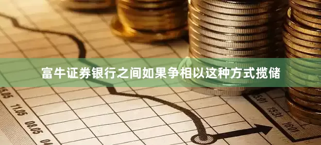 富牛证券银行之间如果争相以这种方式揽储