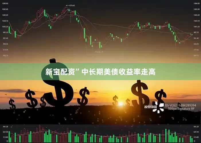 新宝配资”　　中长期美债收益率走高
