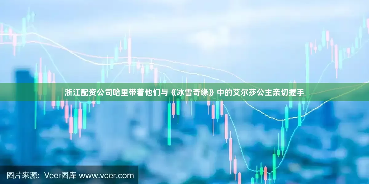 浙江配资公司哈里带着他们与《冰雪奇缘》中的艾尔莎公主亲切握手