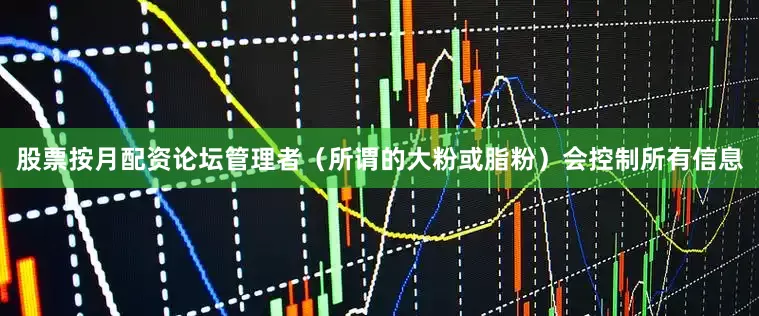 股票按月配资论坛管理者（所谓的大粉或脂粉）会控制所有信息