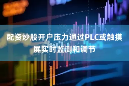 配资炒股开户压力通过PLC或触摸屏实时监测和调节