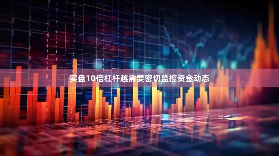 实盘10倍杠杆越需要密切监控资金动态