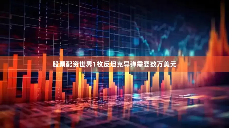 股票配资世界1枚反坦克导弹需要数万美元