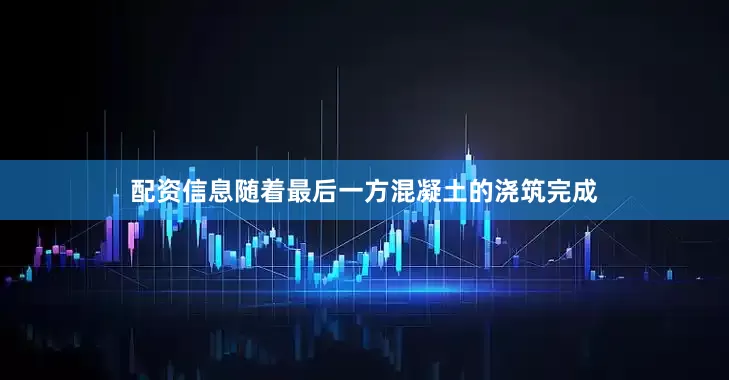 配资信息随着最后一方混凝土的浇筑完成