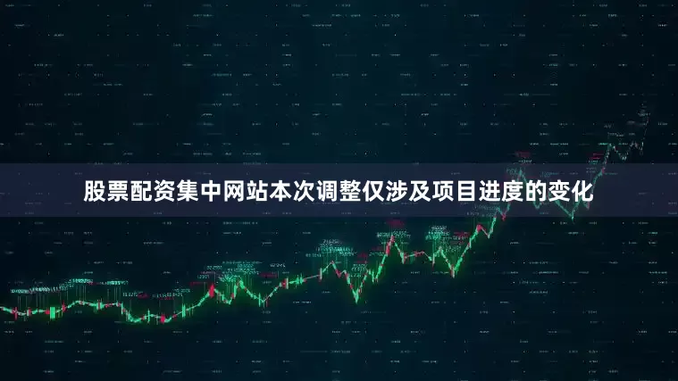 股票配资集中网站本次调整仅涉及项目进度的变化