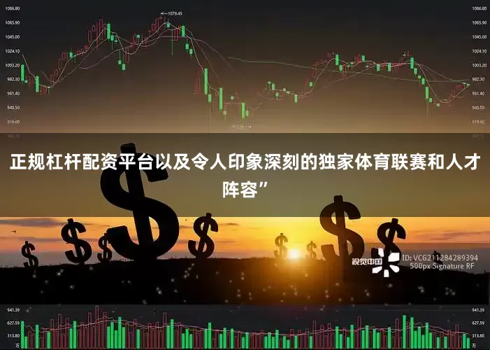 正规杠杆配资平台以及令人印象深刻的独家体育联赛和人才阵容”