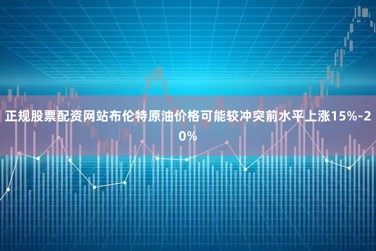 正规股票配资网站布伦特原油价格可能较冲突前水平上涨15%-20%