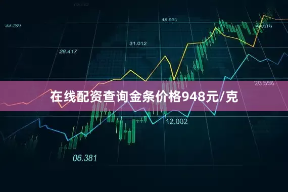 在线配资查询金条价格948元/克