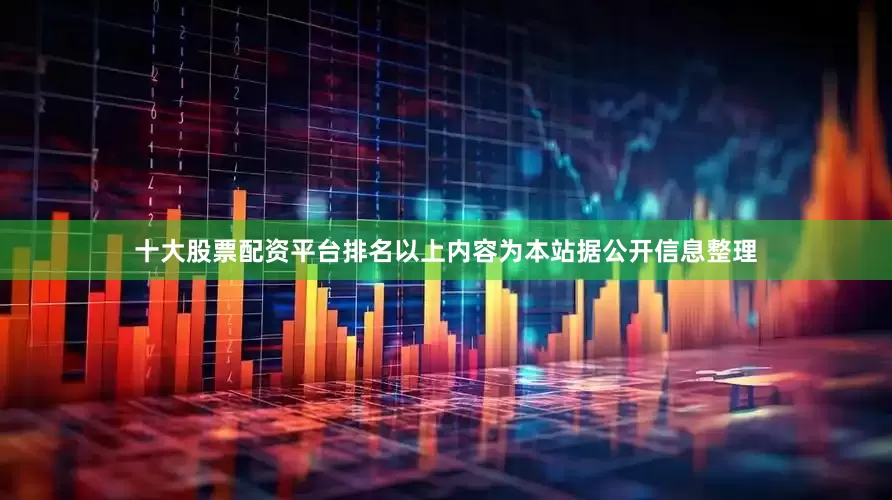 十大股票配资平台排名以上内容为本站据公开信息整理