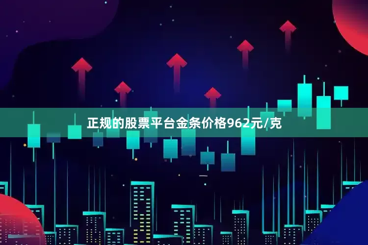 正规的股票平台金条价格962元/克