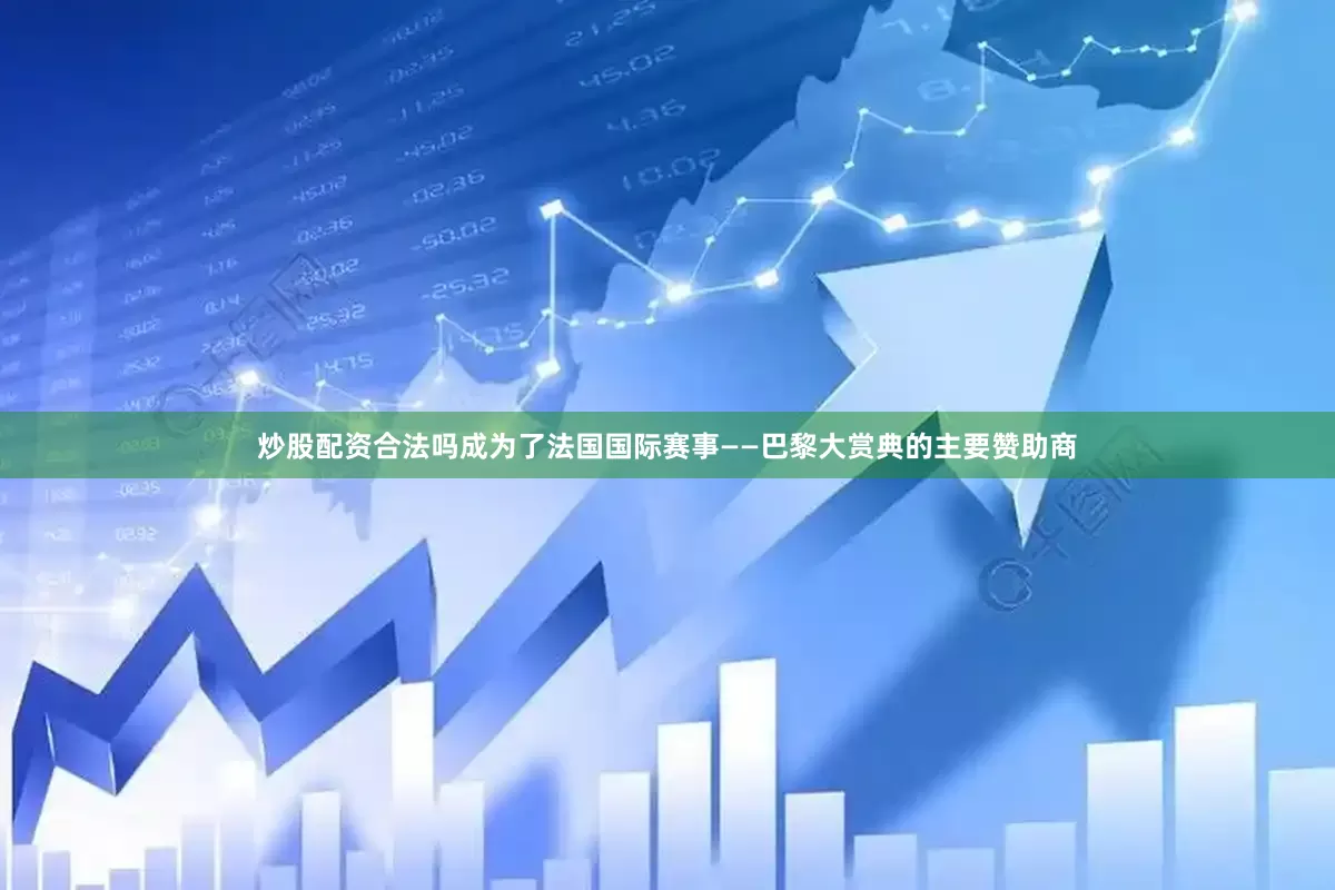 炒股配资合法吗成为了法国国际赛事——巴黎大赏典的主要赞助商