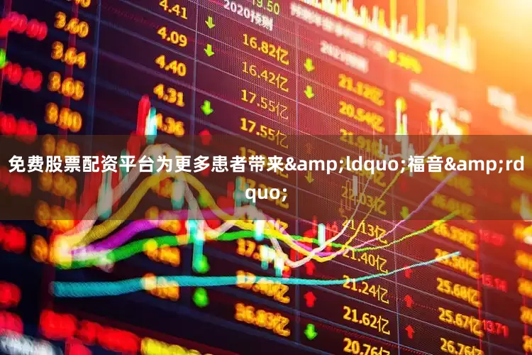 免费股票配资平台为更多患者带来&ldquo;福音&rdquo;