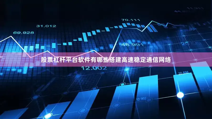 股票杠杆平台软件有哪些搭建高速稳定通信网络