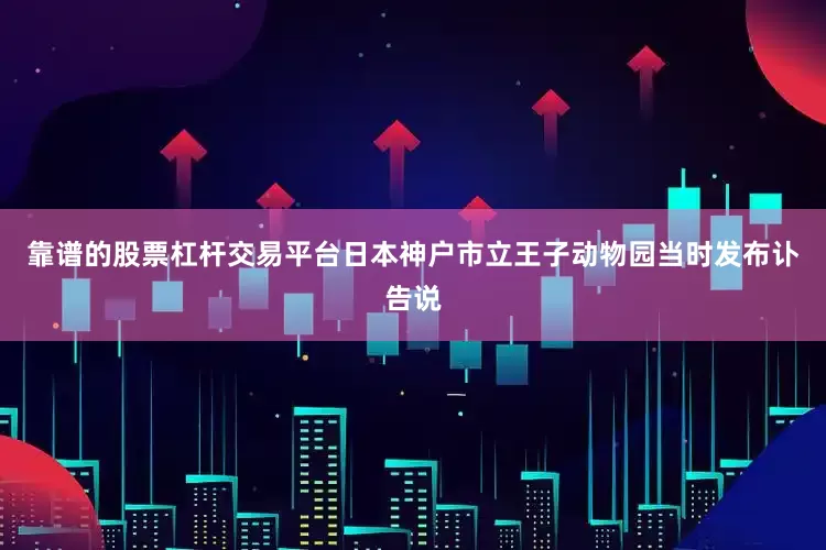 靠谱的股票杠杆交易平台日本神户市立王子动物园当时发布讣告说