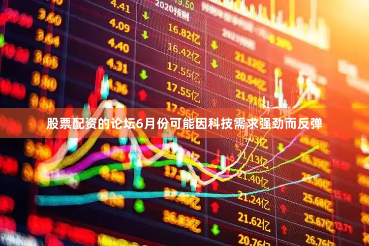 股票配资的论坛6月份可能因科技需求强劲而反弹