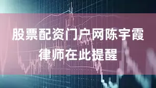 股票配资门户网　　陈宇霞律师在此提醒