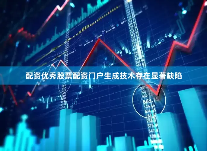 配资优秀股票配资门户生成技术存在显著缺陷