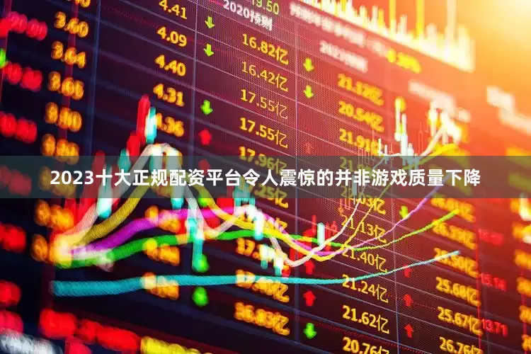 2023十大正规配资平台令人震惊的并非游戏质量下降