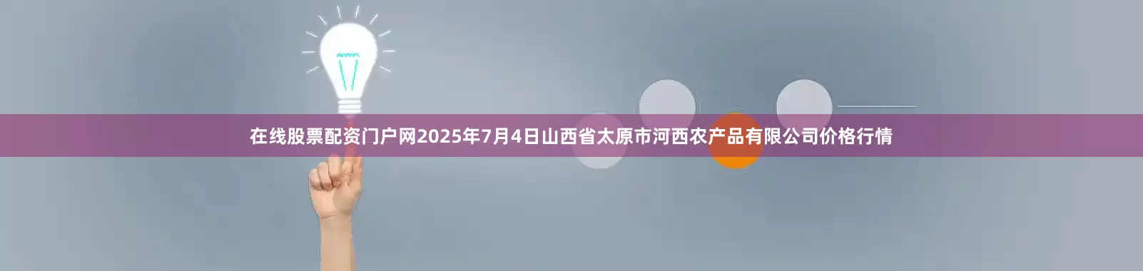 在线股票配资门户网2025年7月4日山西省太原市河西农产品有限公司价格行情