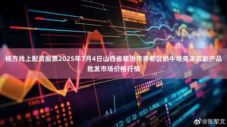 杨方线上配资股票2025年7月4日山西省临汾市尧都区奶牛场尧丰农副产品批发市场价格行情