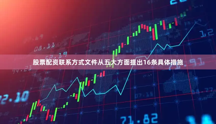 股票配资联系方式文件从五大方面提出16条具体措施