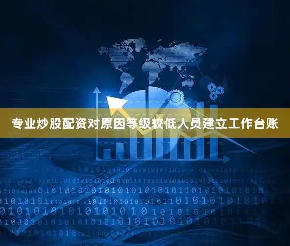 专业炒股配资对原因等级较低人员建立工作台账