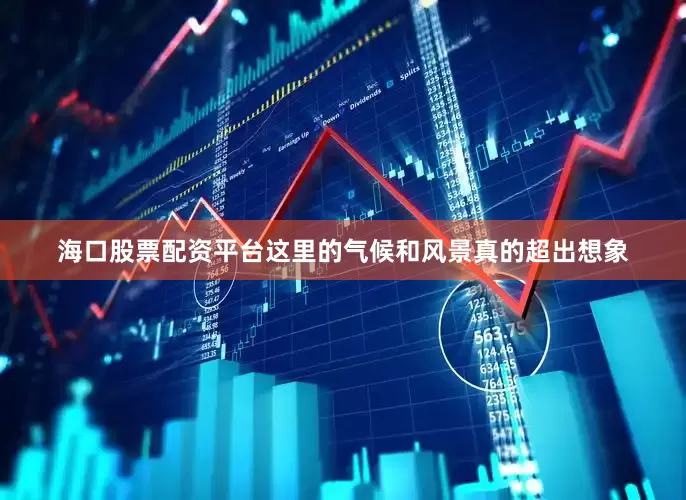 海口股票配资平台这里的气候和风景真的超出想象