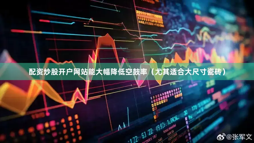 配资炒股开户网站能大幅降低空鼓率（尤其适合大尺寸瓷砖）