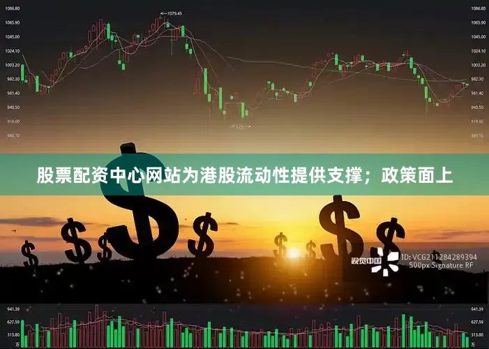 股票配资中心网站为港股流动性提供支撑；政策面上