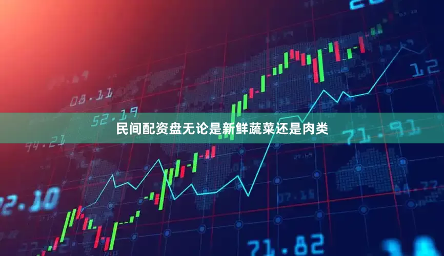 民间配资盘无论是新鲜蔬菜还是肉类