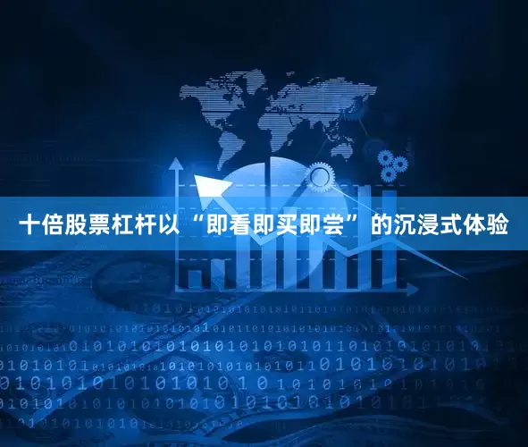十倍股票杠杆以 “即看即买即尝” 的沉浸式体验