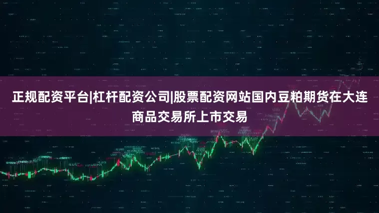 正规配资平台|杠杆配资公司|股票配资网站国内豆粕期货在大连商品交易所上市交易