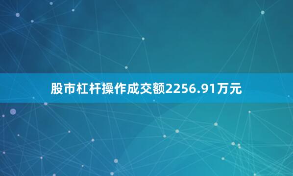 股市杠杆操作成交额2256.91万元