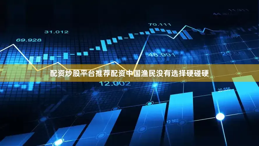 配资炒股平台推荐配资中国渔民没有选择硬碰硬