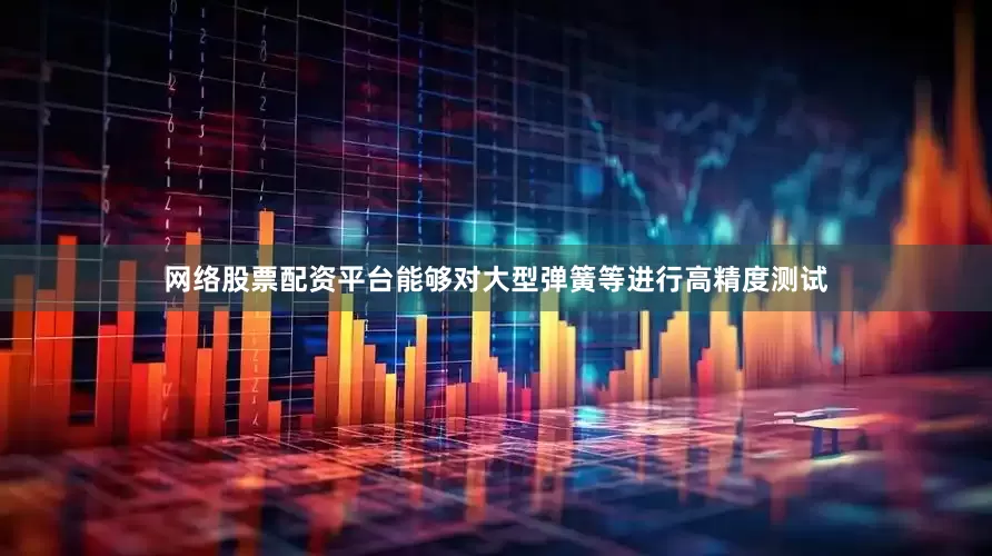 网络股票配资平台能够对大型弹簧等进行高精度测试