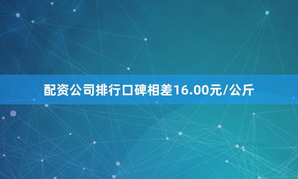 配资公司排行口碑相差16.00元/公斤