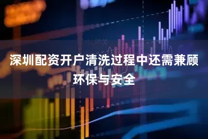 深圳配资开户清洗过程中还需兼顾环保与安全