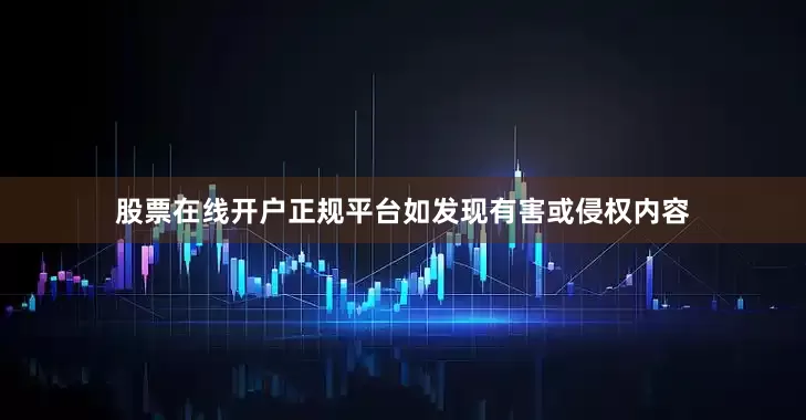 股票在线开户正规平台如发现有害或侵权内容