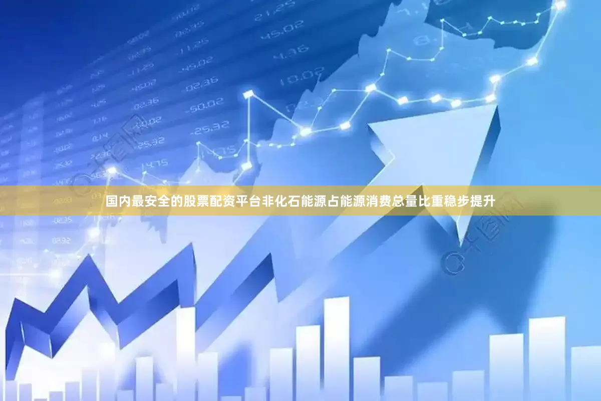国内最安全的股票配资平台非化石能源占能源消费总量比重稳步提升