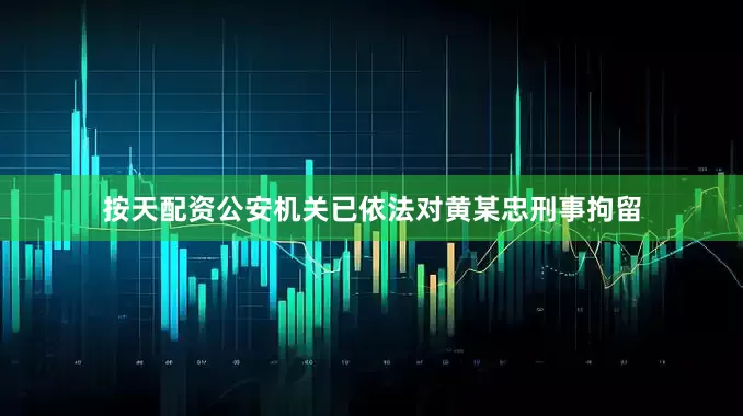 按天配资公安机关已依法对黄某忠刑事拘留