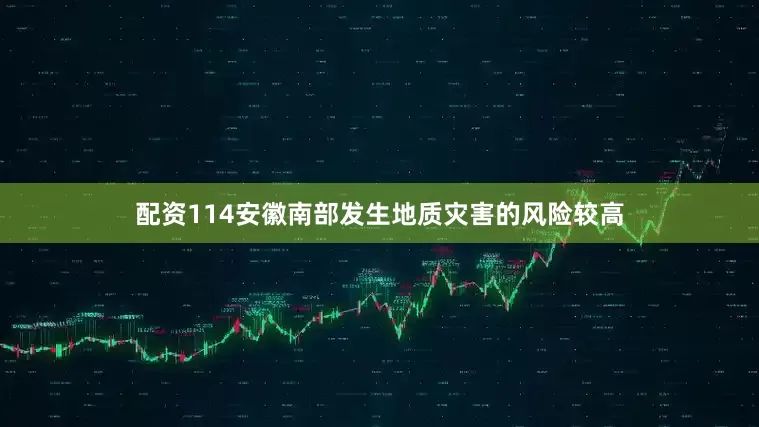 配资114安徽南部发生地质灾害的风险较高