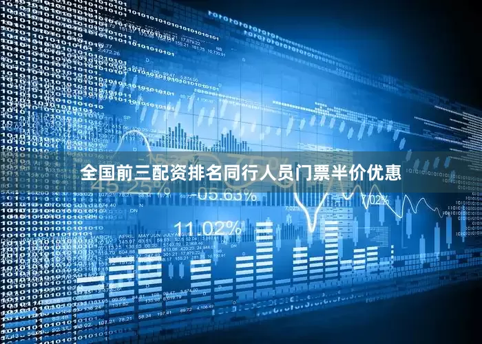 全国前三配资排名同行人员门票半价优惠