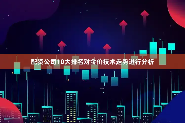 配资公司10大排名对金价技术走势进行分析