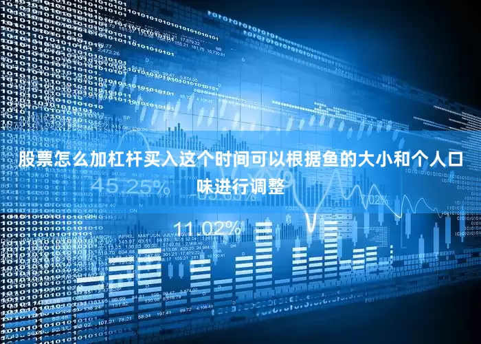 股票怎么加杠杆买入这个时间可以根据鱼的大小和个人口味进行调整
