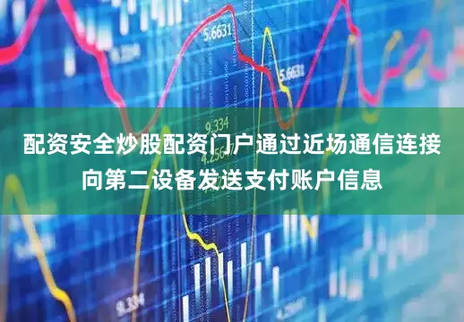 配资安全炒股配资门户通过近场通信连接向第二设备发送支付账户信息
