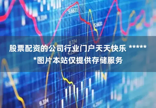 股票配资的公司行业门户天天快乐 ******图片本站仅提供存储服务