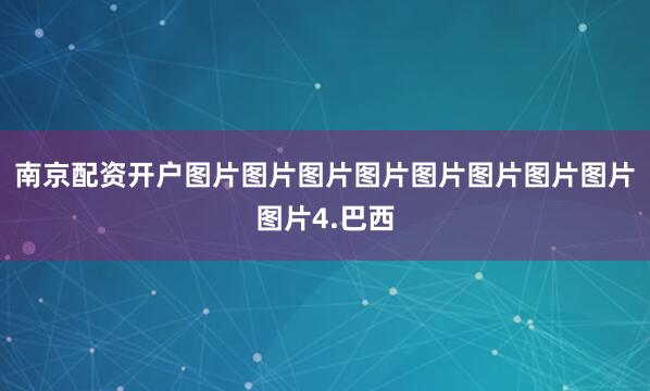 南京配资开户图片图片图片图片图片图片图片图片图片4.巴西