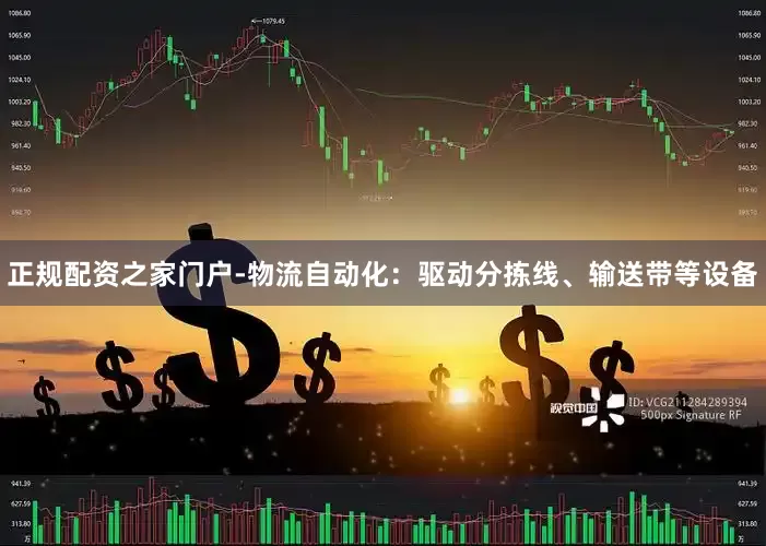 正规配资之家门户-物流自动化：驱动分拣线、输送带等设备