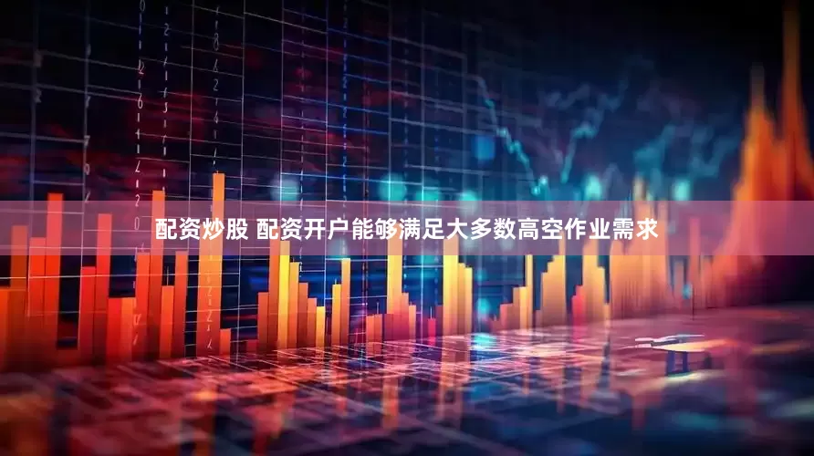 配资炒股 配资开户能够满足大多数高空作业需求